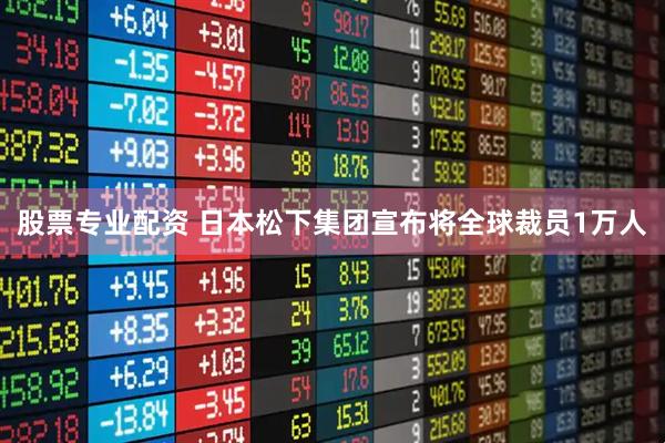 股票专业配资 日本松下集团宣布将全球裁员1万人