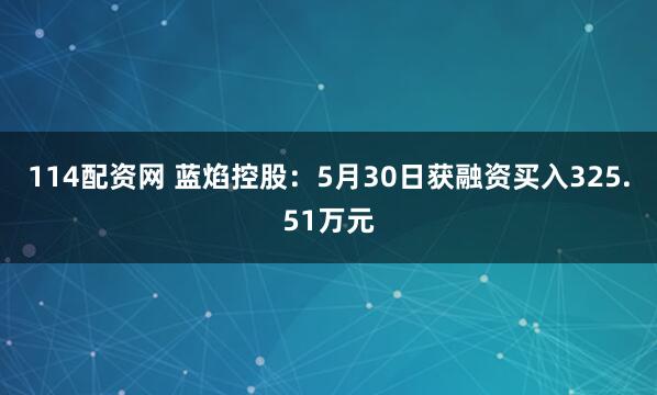 114配资网 蓝焰控股：5月30日获融资买入325.51万元