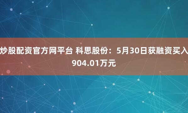 炒股配资官方网平台 科思股份：5月30日获融资买入904.01万元