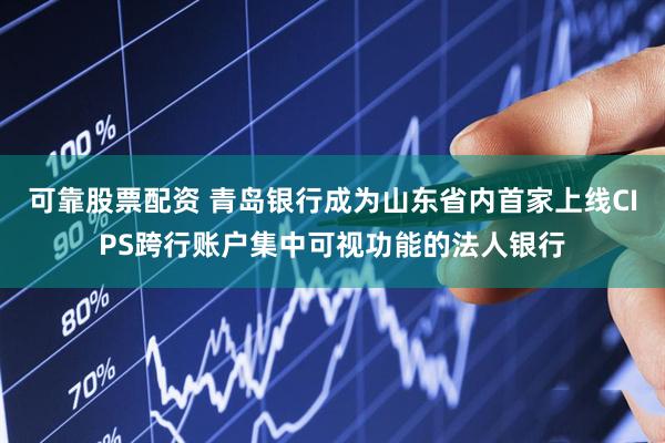 可靠股票配资 青岛银行成为山东省内首家上线CIPS跨行账户集中可视功能的法人银行