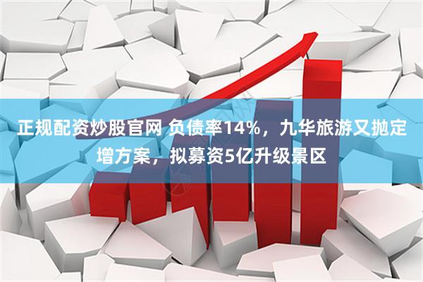 正规配资炒股官网 负债率14%，九华旅游又抛定增方案，拟募资5亿升级景区