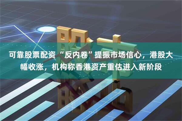可靠股票配资 “反内卷”提振市场信心，港股大幅收涨，机构称香港资产重估进入新阶段