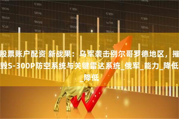 股票账户配资 新战果：乌军袭击别尔哥罗德地区，摧毁S-300P防空系统与关键雷达系统_俄军_能力_降低