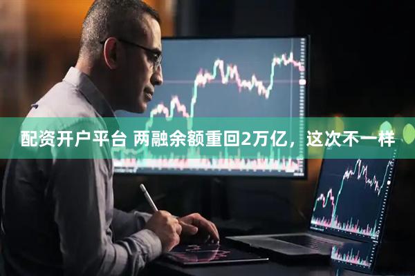 配资开户平台 两融余额重回2万亿，这次不一样