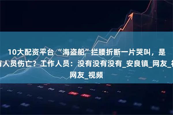 10大配资平台 “海盗船”拦腰折断一片哭叫，是否有人员伤亡？工作人员：没有没有没有_安良镇_网友_视频