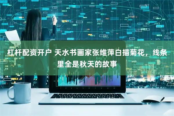 杠杆配资开户 天水书画家张维萍白描菊花，线条里全是秋天的故事