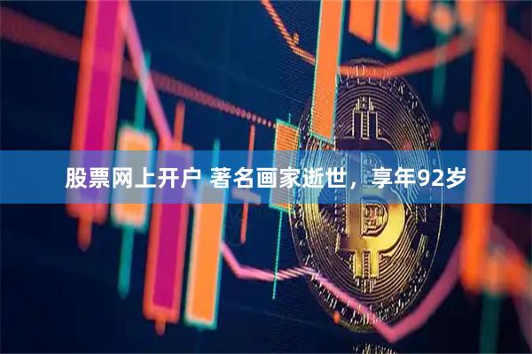 股票网上开户 著名画家逝世，享年92岁