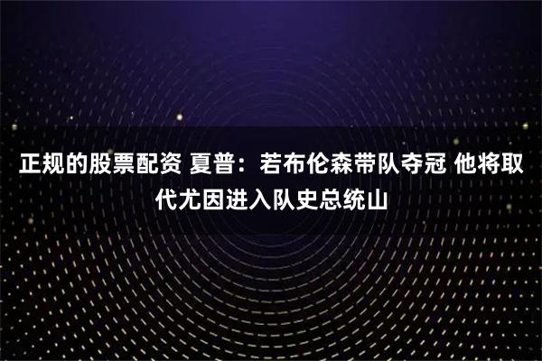 正规的股票配资 夏普：若布伦森带队夺冠 他将取代尤因进入队史总统山
